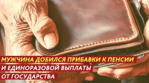 Мужчина добился прибавки к пенсии и единоразовой выплаты от государства.