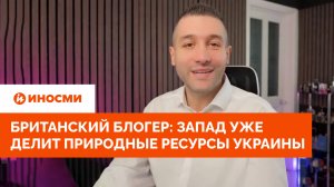 Британский блогер: Запад уже делит природные ресурсы Украины