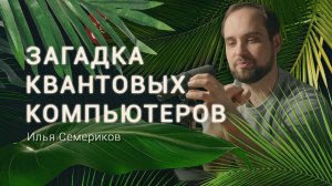 Что случится с миром, когда заработают квантовые компьютеры. Физик Илья Семериков