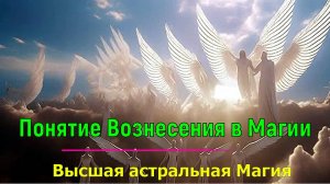 Понятие Вознесения в Магии. Высшая астральная Магия