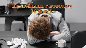 НЕУДАЧНИКИ, У КОТОРЫХ ЕСТЬ ВСЁ