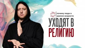 Почему люди в зрелом возрасте уходят в религию ?