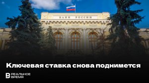 БАНК РОССИИ ВНОВЬ ПОЙДЕТ НА ПОВЫШЕНИЕ КЛЮЧЕВОЙ СТАВКИ?