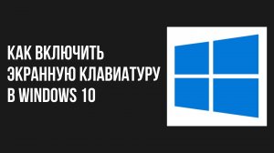 Как включить экранную клавиатуру в windows 10