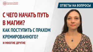 Ответы на вопросы. Выпуск 39 | С чего начать путь в магии | Что делать с прахом | Глазами Души