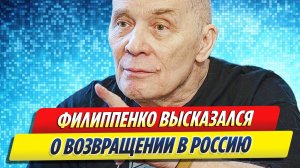 Новости Шоу-Бизнеса ★ Филиппенко высказался о возвращении в Россию