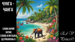 "Чунга-Чанга" Детская песня ,новый полный текст Ed V Prince© кавер