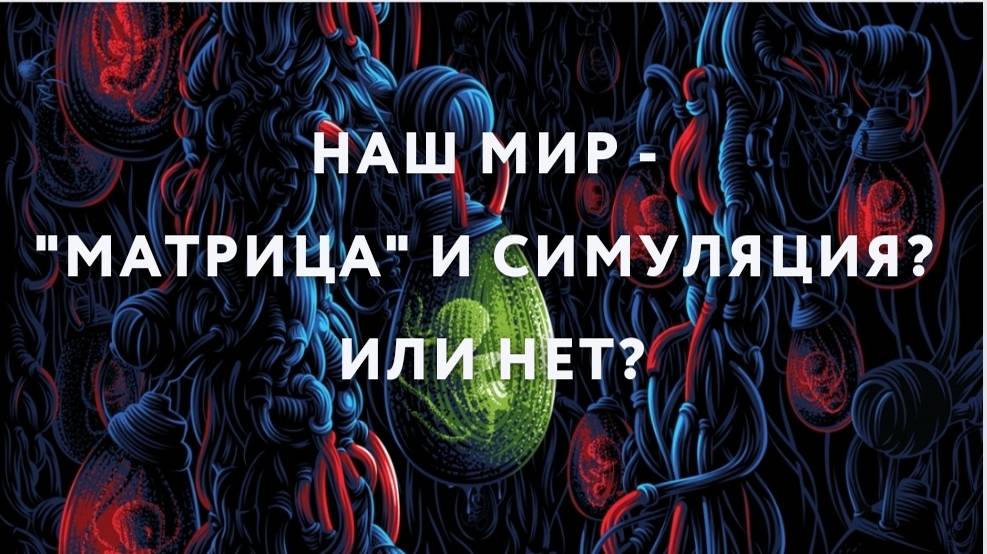 Наш мир - "матрица" и симуляция? Или нет?