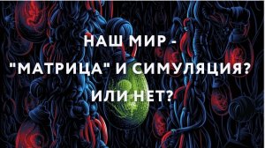 Наш мир - "матрица" и симуляция? Или нет?