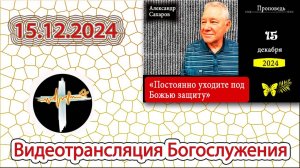 15.12.2024 Сахаров А.А. - "Постоянно уходите под Божью защиту"