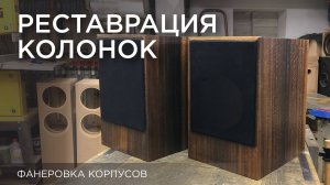 Реставрация колонок. Фанеровка корпусов.
