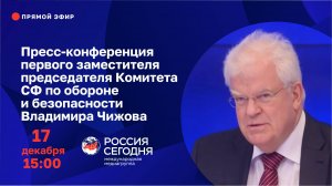 Пресс-конференция первого зампредседателя Комитета СФ по обороне и безопасности Владимира Чижова