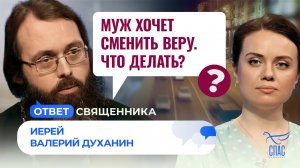 МУЖ ХОЧЕТ СМЕНИТЬ ВЕРУ. ЧТО ДЕЛАТЬ? / ОТВЕТ СВЯЩЕННИКА