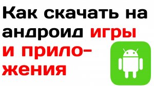 Как скачать на андроид бесплатно игры и приложения