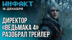 Инфакт от 16.12.24. Первые подробности «Ведьмака 4», Нил Дракманн об Intergalactic...