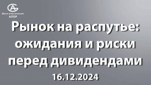 Рынок на распутье: ожидания и риски перед дивидендами. 16.12.2024