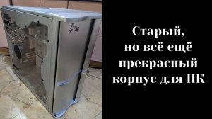 Старый корпус ПК из нулевых, который утрёт нос молодым