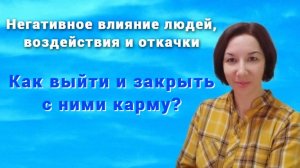 Негативное влияние людей, воздействия и откачки / Как выйти и закрыть с ними карму ?