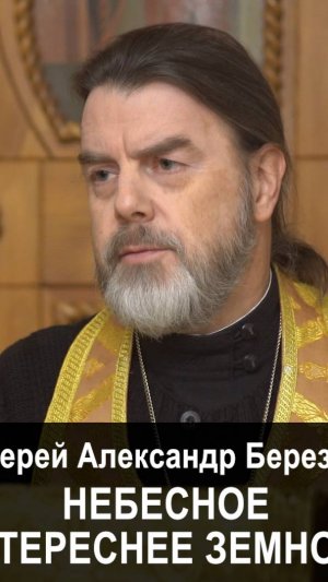 Небесное интереснее земного. Протоиерей Александр Березовский