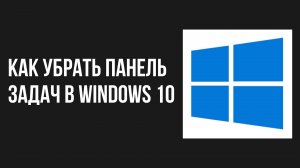 Как убрать панель задач в windows 10