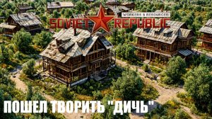 Workers & Resources Soviet Republic - ПОШЕЛ ТВОРИТЬ ДИЧЬ \ Обзор о проделанной работе