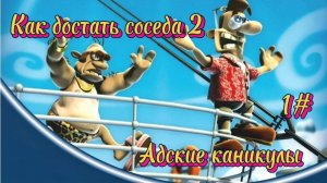 Как достать соседа (Адские каникулы) 1#