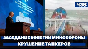 Главные заявления на коллегии Минобороны, крушение танкеров в Керченском проливе