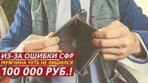 Из-за ошибки СФР мужчина чуть не лишился 100 000 рублей!