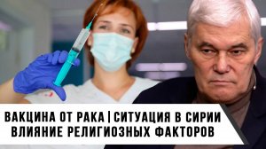 Константин Сивков | Вакцина от рака | Ситуация в Сирии | Влияние религиозных факторов