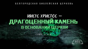 1Петра 5: Иисус Христос — драгоценный камень в основании Церкви (1Пет. 2: 4-8) || Вячеслав Катречко