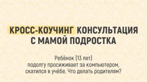 КРОСС-КОУЧИНГ КОНСУЛЬТАЦИЯ С МАМОЙ ПОДРОСТКА
