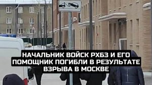 Начальник войск РХБЗ и его помощник погибли в результате взрыва в Москве