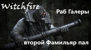 Witchfire #14 как пал Фамильяр - "Раб Галеры"