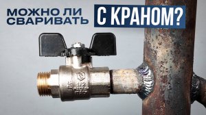 Как сварить трубу с накрученным шаровым краном? Можно ли так сваривать? #сварка