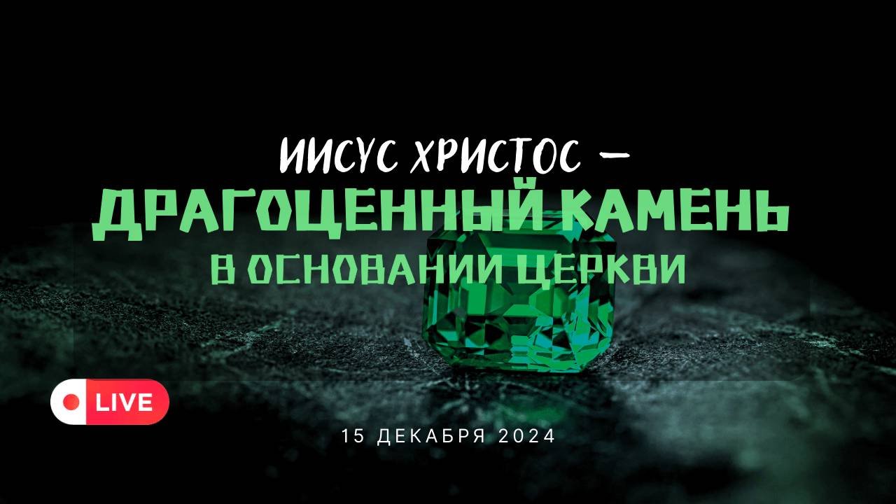 15' 12' 2024' МСК | Воскресное служение & Иисус — драгоценный камень в основании Церкви (1Пет.2:4-8)