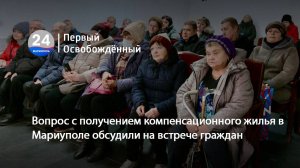 Вопрос с получением компенсационного жилья в Мариуполе обсудили на встрече граждан. 17.12.2024