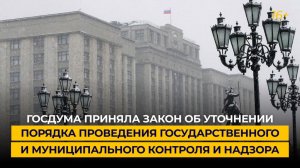 Госдума приняла закон об уточнении порядка проведения государственного и муниципального контроля