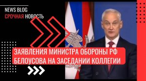 Заявления министра обороны РФ Белоусова на заседании коллегии Минобороны РФ.