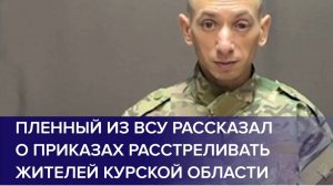ПЛЕННЫЕ ВОЕННОСЛУЖАЩИЕ ВСУ / рассказал о приказах расстреливать жителей Курской области