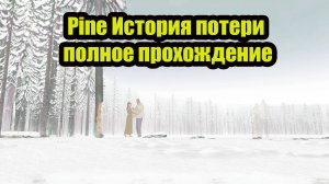 Pine История потери полное прохождение.Грустная история о памяти к любимой