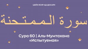 Сура 60 Аль-Мумтахана  — Испытуемая (араб. سورة الـمـمـتـحنة). Читает Шейх Ясир ад-Досари.