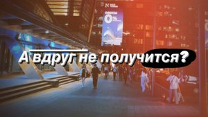 А вдруг не получится ?