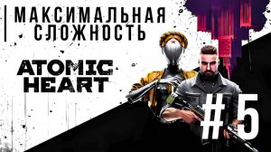 ATOMIC HEART | МАКСИМАЛЬНАЯ СЛОЖНОСТЬ #5