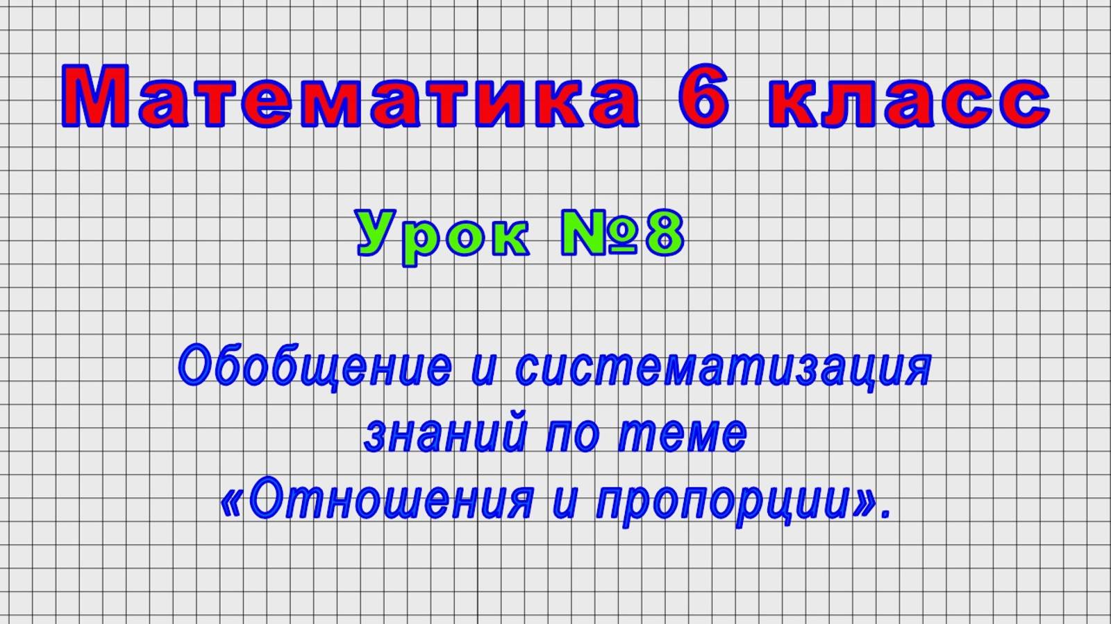 Математика 6 класс (Урок№8 - Обобщение и систематизация знаний по теме «Отношения и пропорции».)