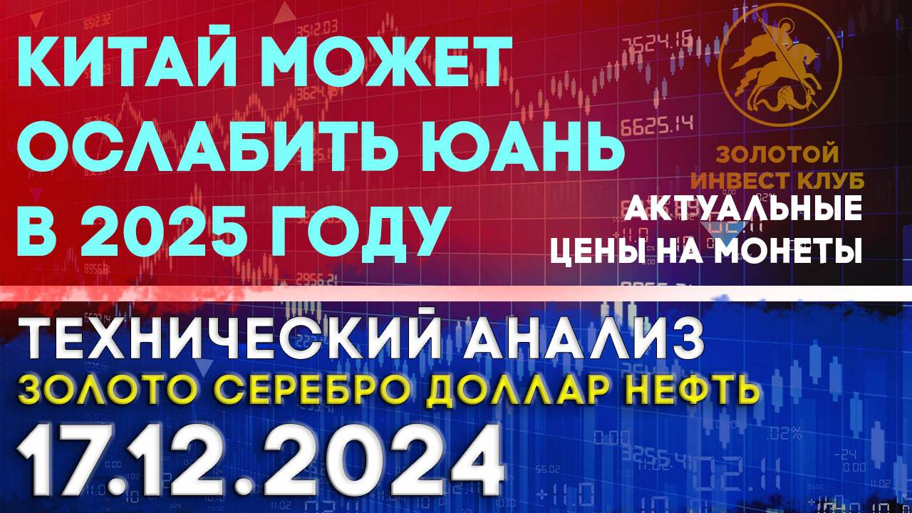 Китай может ослабить юань в 2025 году. Анализ рынка золота, серебра, нефти, доллара 17.12.2024 г