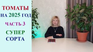 ТОМАТЫ НА 2025 ГОД. ЧАСТЬ 3. СУПЕР-СОРТА!