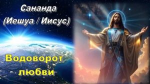 Сананда (Иешуа / Иисус): Водоворот любви