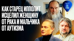 КАК СТАРЕЦ ИППОЛИТ ИСЦЕЛИЛ ЖЕНЩИНУ ОТ РАКА И МАЛЬЧИКА ОТ АУТИЗМА