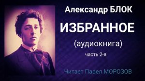 Александр Блок. Избранное. Часть 2-я. Читает Павел Морозов