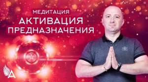 Медитация "АКТИВАЦИЯ ПРЕДНАЗНАЧЕНИЯ" – Михаил Агеев